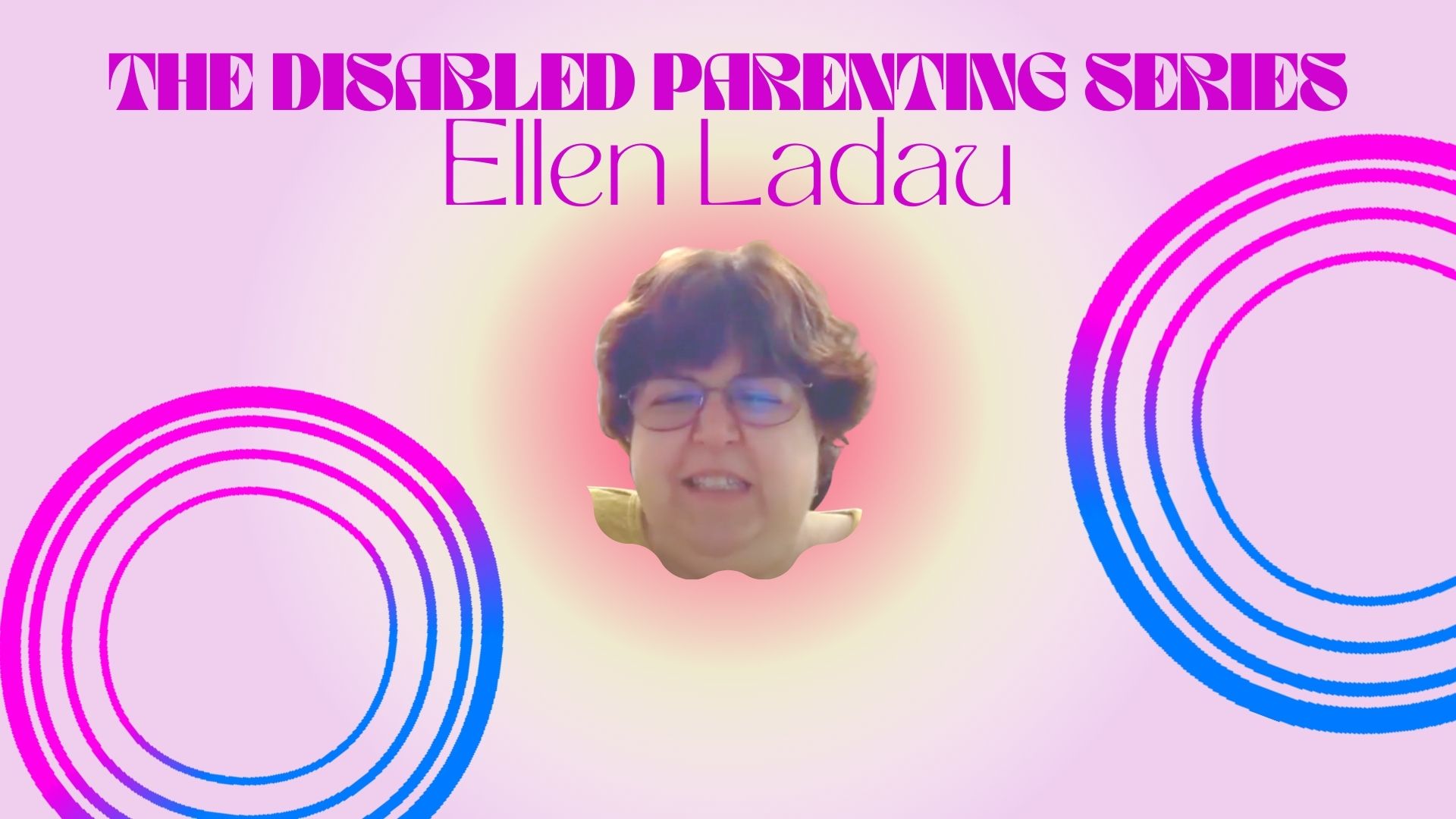 pink background, text reads "the disabled parenting series Ellen Ladau" in purple, an image of a white woman with brown hair and glasses is in the center, she is smiling and a soft warm aura surrounds her